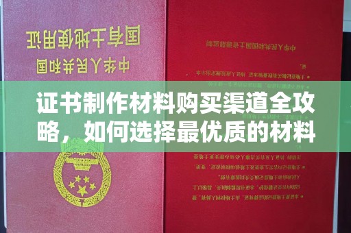 蚌埠证书制作材料购买渠道全攻略，如何选择最优质的材料